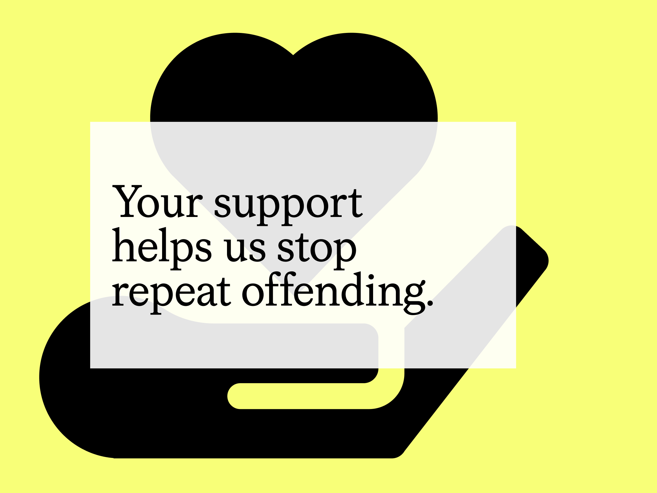 A typographic illustration that says "Your support helps us stop repeat offending."